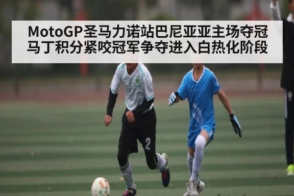 MotoGP圣马力诺站巴尼亚亚主场夺冠马丁积分紧咬冠军争夺进入白热化阶段