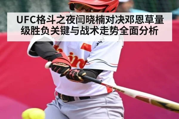 UFC格斗之夜闫晓楠对决邓恩草量级胜负关键与战术走势全面分析 | KAIYUN SPORTS