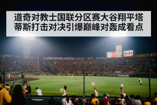 道奇对教士国联分区赛大谷翔平塔蒂斯打击对决引爆巅峰对轰成看点 - KAIYUN SPORTS